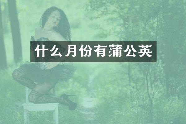 什么月份有蒲公英