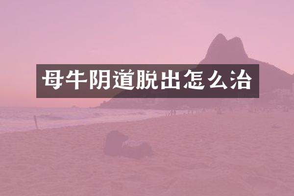母牛阴道脱出怎么治