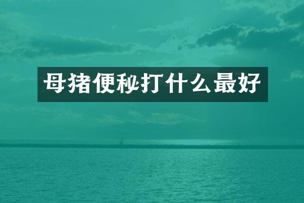 母猪便秘打什么最好