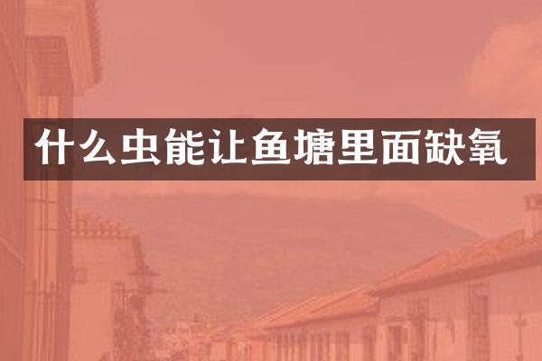 什么虫能让鱼塘里面缺氧