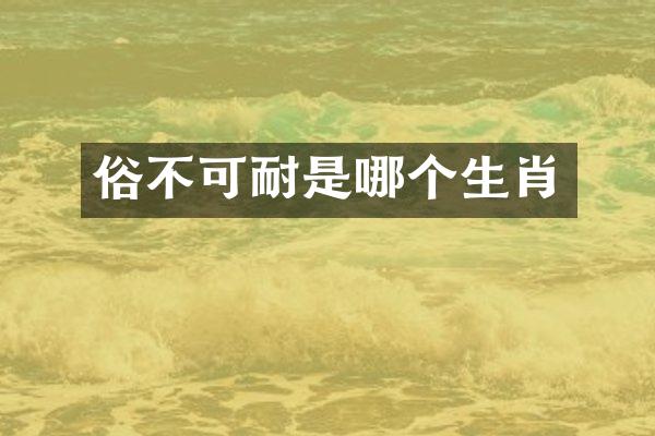 俗不可耐是哪个生肖