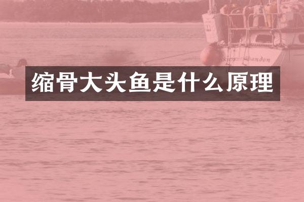 缩骨大头鱼是什么原理