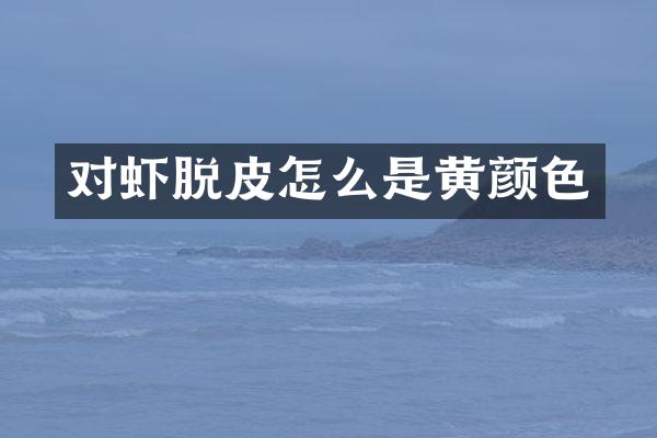 对虾脱皮怎么是黄颜色