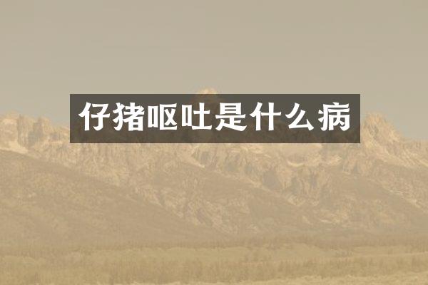 仔猪呕吐是什么病