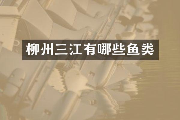 柳州三江有哪些鱼类