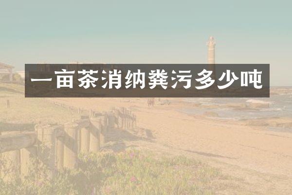 一亩茶消纳粪污多少吨