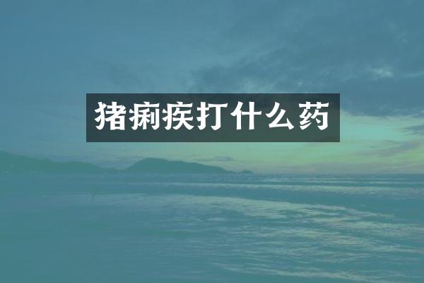 猪痢疾打什么药