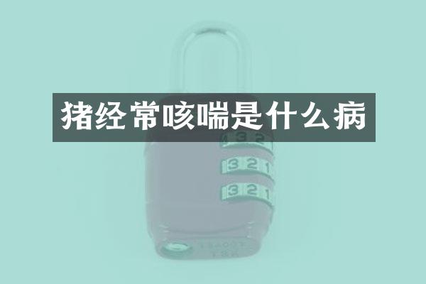 猪经常咳喘是什么病