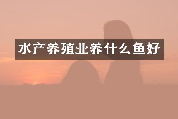 水产养殖业养什么鱼好