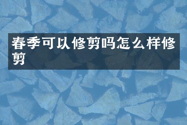 春季可以修剪吗怎么样修剪