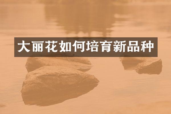 大丽花如何培育新品种