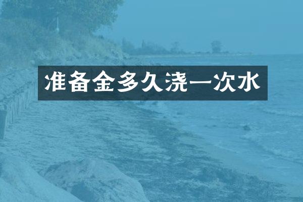 准备金多久浇一次水