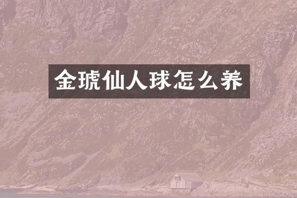 金琥仙人球怎么养