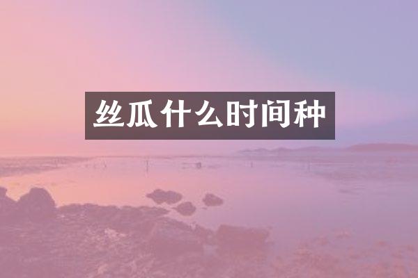 丝瓜什么时间种