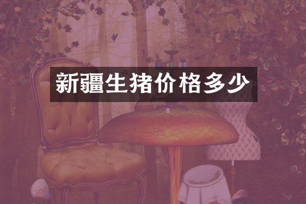 新疆生猪价格多少