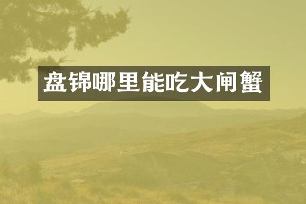 盘锦哪里能吃大闸蟹