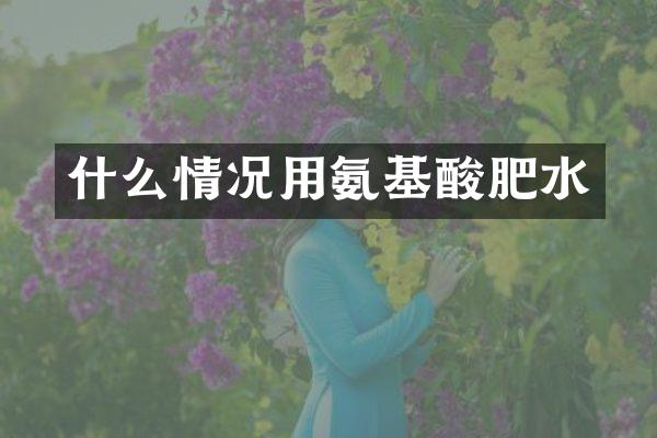 什么情况用氨基酸肥水