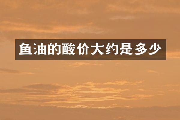鱼油的酸价大约是多少