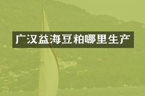 广汉益海豆粕哪里生产