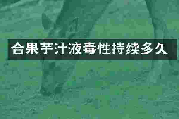合果芋汁液毒性持续多久