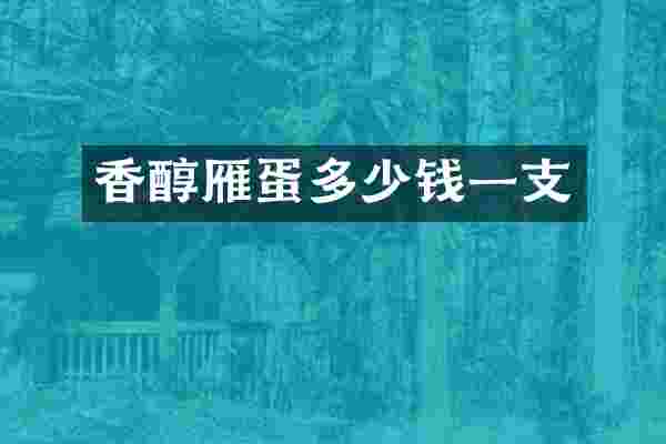 香醇雁蛋多少钱一支
