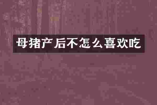 母猪产后不怎么喜欢吃