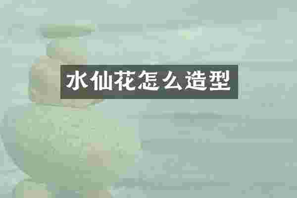 水仙花怎么造型