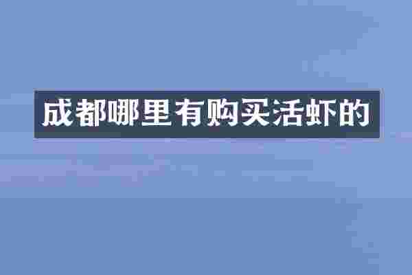 成都哪里有购买活虾的