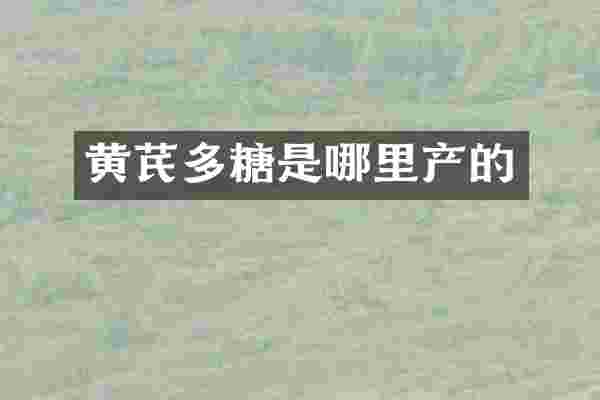 黄芪多糖是哪里产的