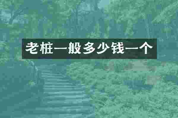 老桩一般多少钱一个