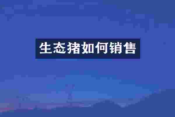 生态猪如何销售