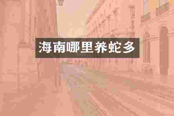 海南哪里养蛇多