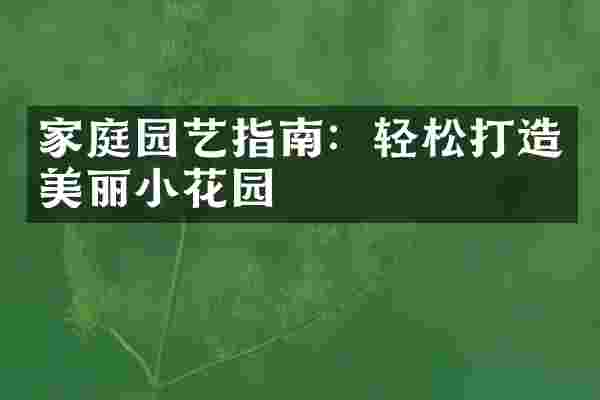家庭园艺指南：轻松打造美丽小花园