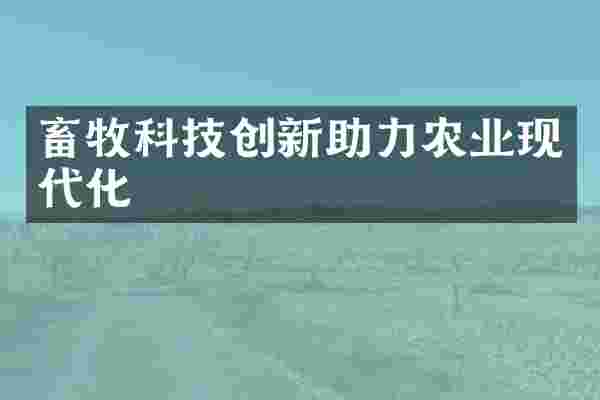 畜牧科技创新助力农业现代化