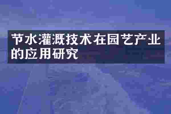 节水灌溉技术在园艺产业的应用研究