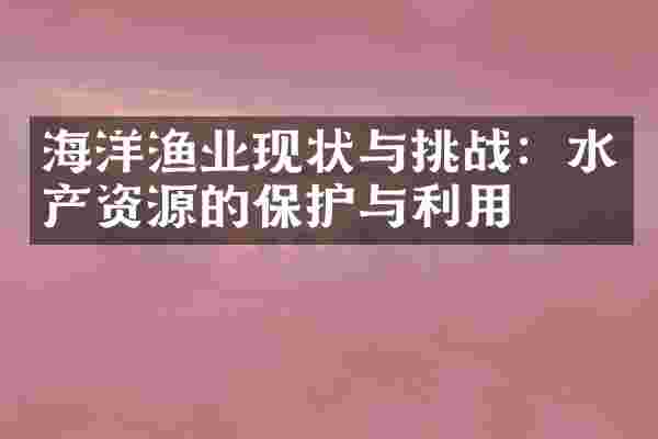 海洋渔业现状与挑战：水产资源的保护与利用