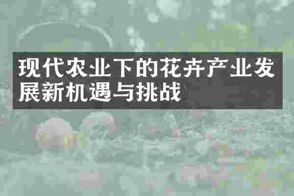 现代农业下的花卉产业发展新机遇与挑战