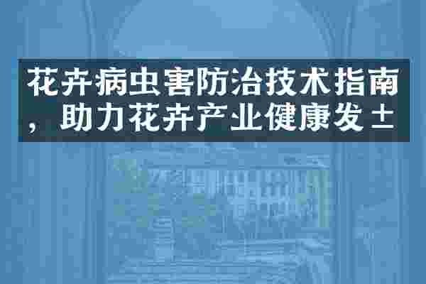 花卉病虫害防治技术指南，助力花卉产业健康发展