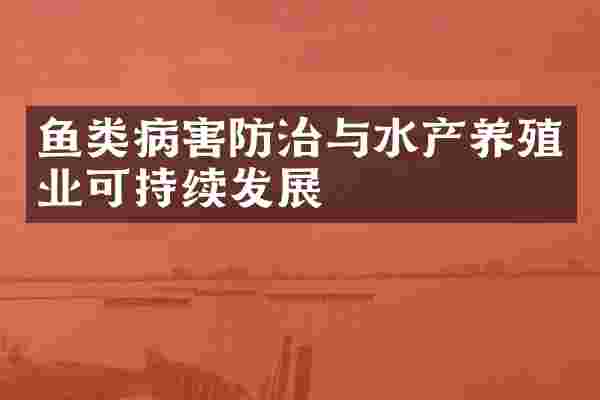 鱼类病害防治与水产养殖业可持续发展
