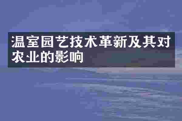 温室园艺技术革新及其对农业的影响