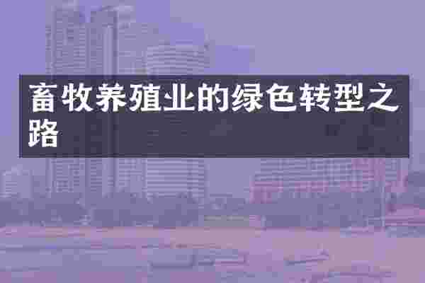 畜牧养殖业的绿色转型之路