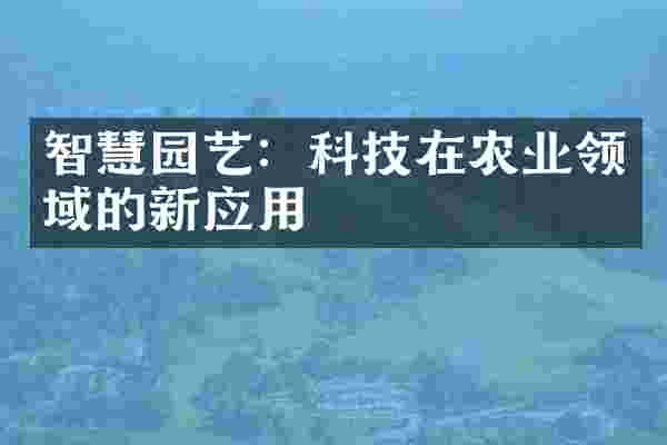 智慧园艺：科技在农业领域的新应用