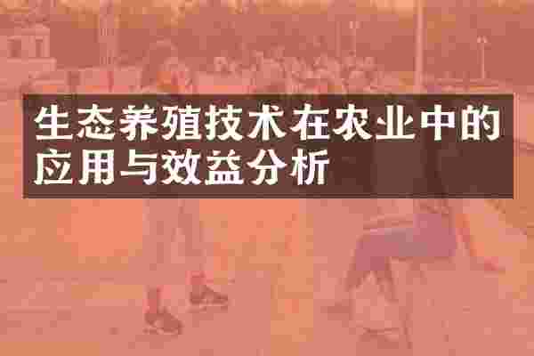生态养殖技术在农业中的应用与效益分析