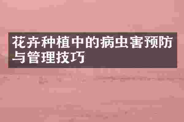 花卉种植中的病虫害预防与管理技巧