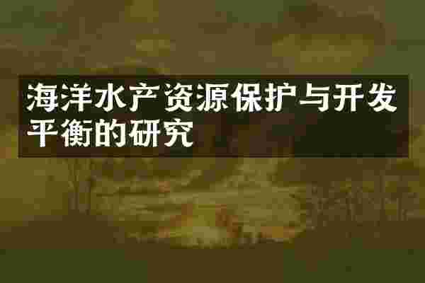海洋水产资源保护与开发平衡的研究
