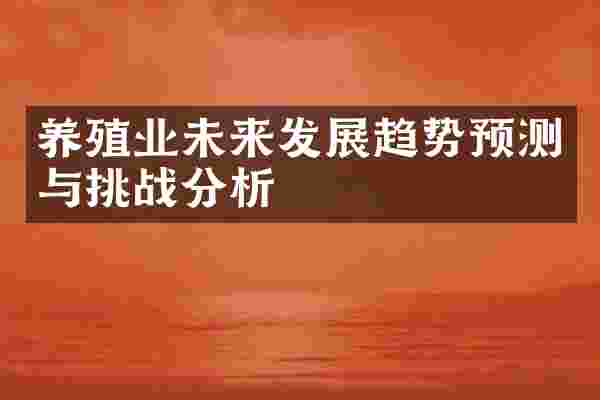 养殖业未来发展趋势预测与挑战分析