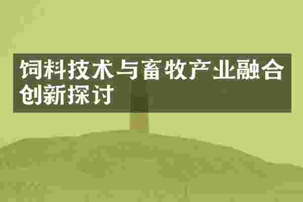 饲料技术与畜牧产业融合创新探讨
