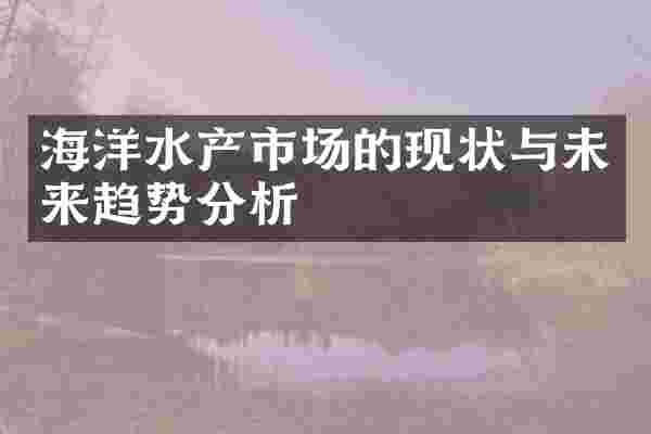 海洋水产市场的现状与未来趋势分析
