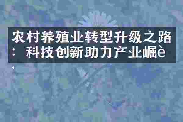 农村养殖业转型升级之路：科技创新助力产业崛起