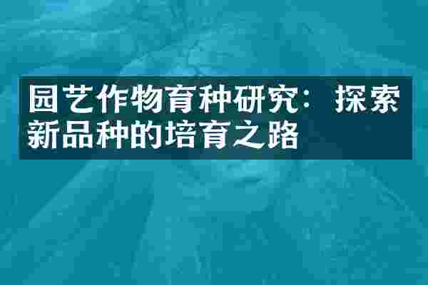 园艺作物育种研究：探索新品种的培育之路
